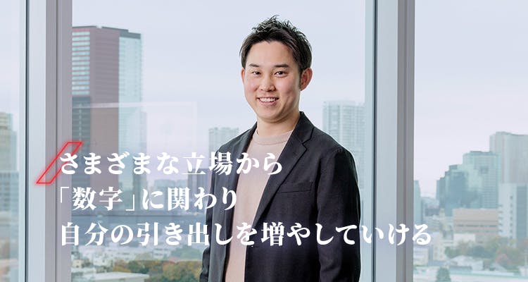 さまざまな立場から「数字」に関わり、自分の引き出しを増やしていける