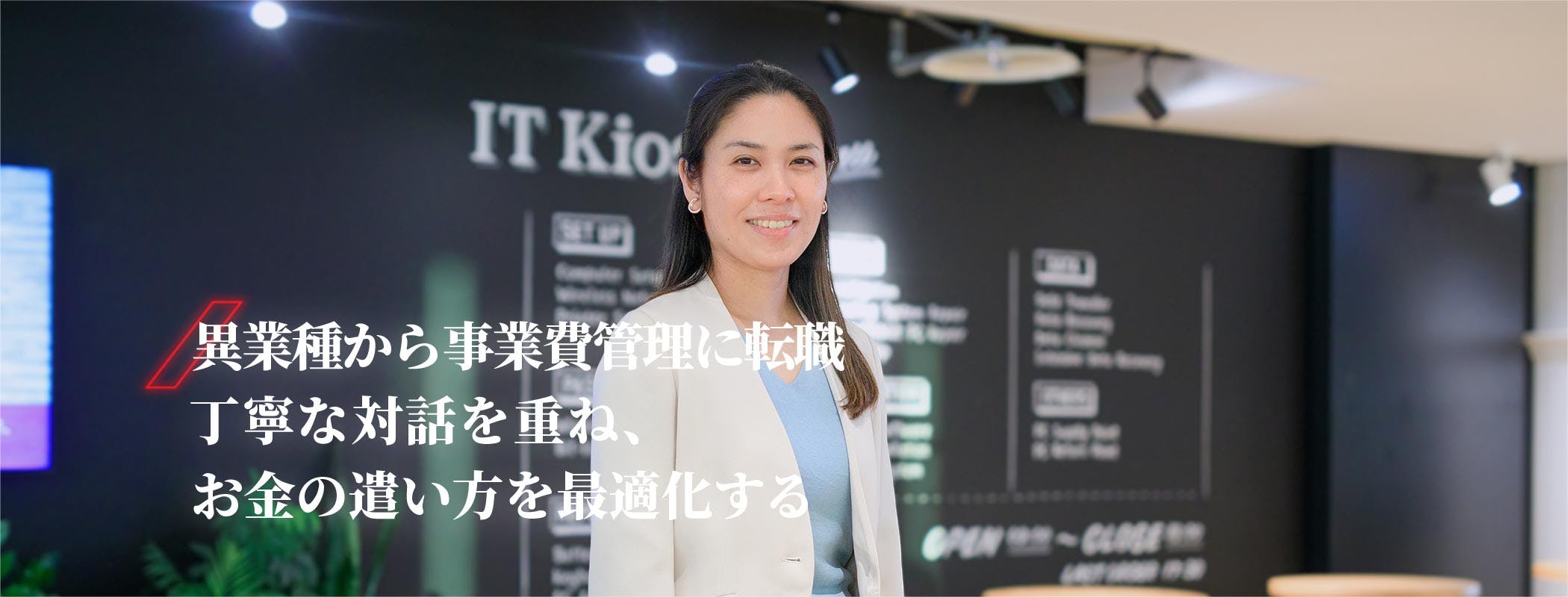 浅羽　玲奈
異業種から事業非管理に転職。丁寧な対話を重ね、お金の遣い方を最適化する