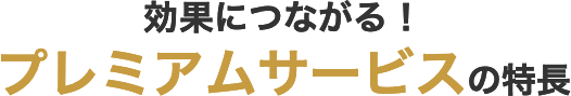 効果につながる！プレミアムサービスの特長