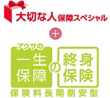 大切な人保障スペシャル+アクサの一生保障の終身保険「保険料長期割安型」